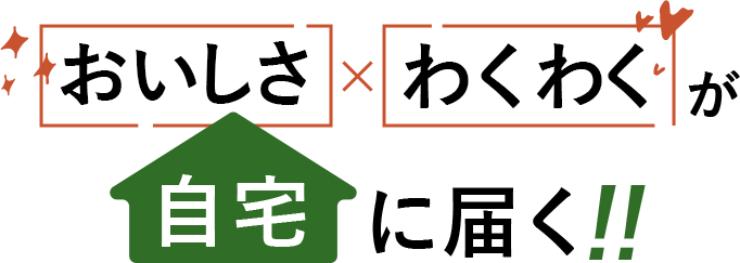 おいしさ わくわく が自宅に届く!!