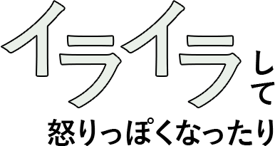 イライラして怒りっぽくなったり