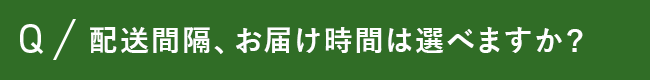 配送間隔、お届け時間は選べますか？