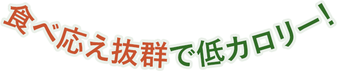 食べ応え抜群で低カロリー！