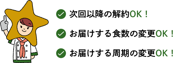 次回以降の解約OK！お届けする食数の変更OK！お届けする周期の変更OK！