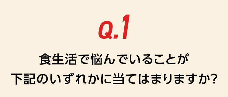 Q.食生活に悩んでいることが下記のいずれかにありますか？