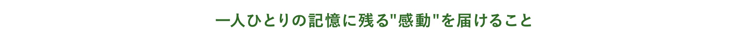 一人ひとりの記憶に残る”感動”を届けること