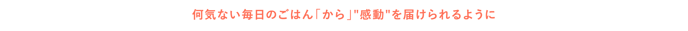 何気ない毎日のごはん「から」”感動”を届けられるように