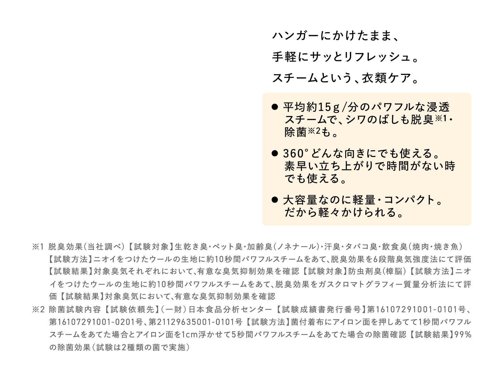 ハンガーにかけたまま、手軽にサッとリフレッシュ。スチームという、衣類ケア。