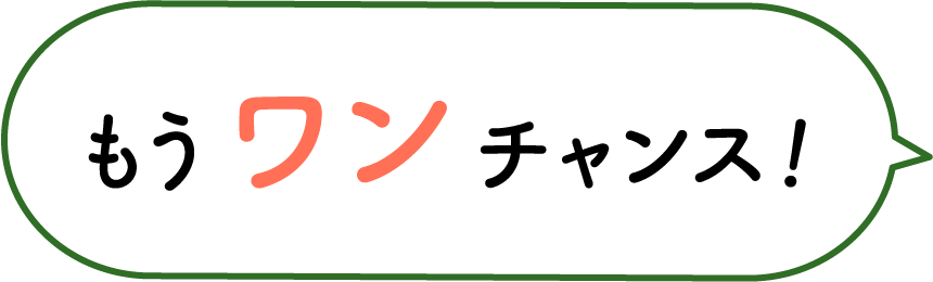 もうワンチャンス！