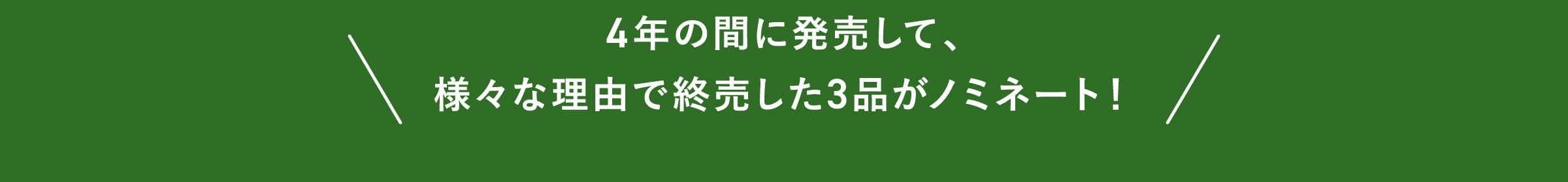 4年の間に発売して、様々な理由で終売した3品がノミネート！