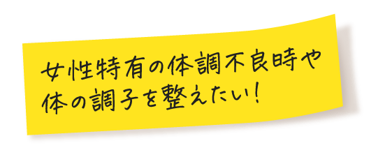 女性特有の体調不良時や体の調子を整えたい！