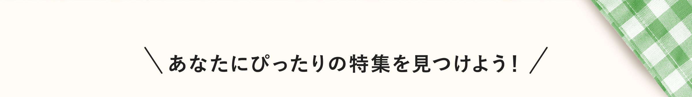 あなたにぴったりの特集を見つけよう！