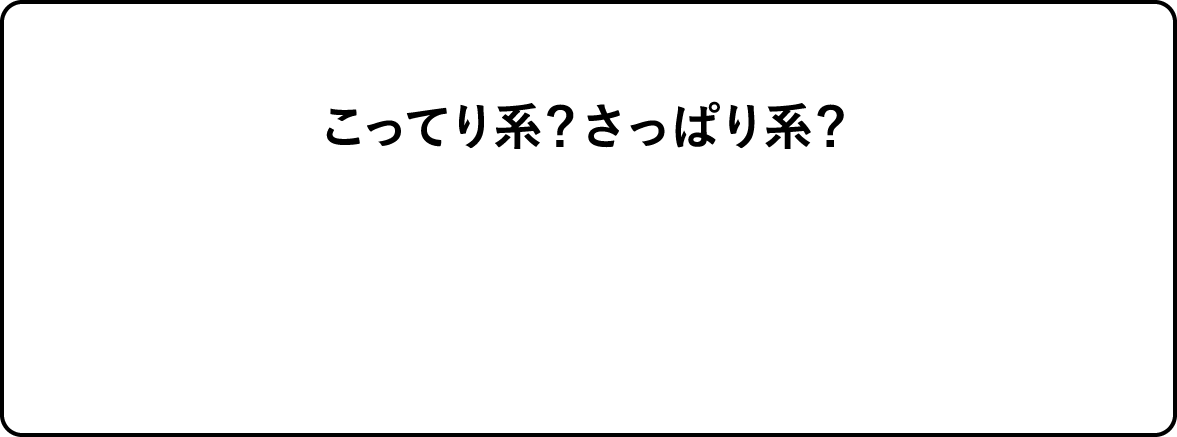 こってり系?さっぱり系?