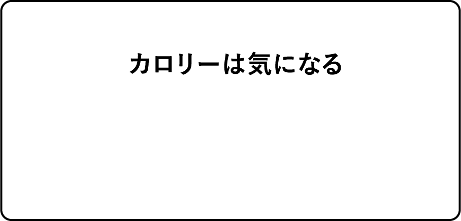 カロリーは気になる