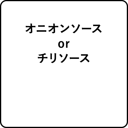 オニオンソース or チリソース