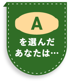 Aを選んだあなたは…