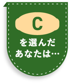 Cを選んだあなたは…