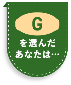 Gを選んだあなたは…