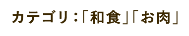 カテゴリ：「和食」「お肉」