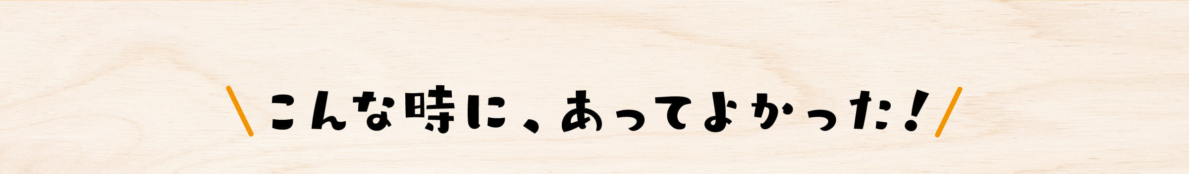 こんな時に、あってよかった!