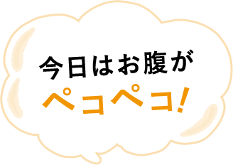 今日はお腹がペコペコ！