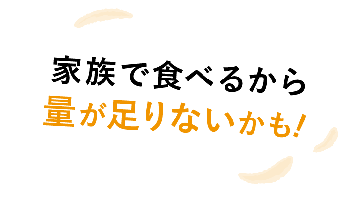 家族で食べるから量が足りないかも！