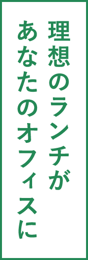 理想のランチがあなたのオフィスに