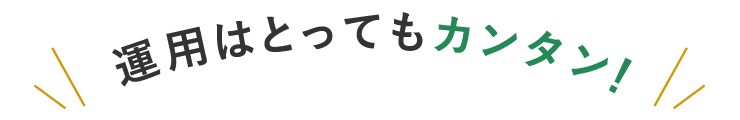 運用はとってもカンタン！